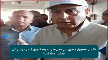 انفعال مسؤول مصري على مدير مدرسة بعد تحويل فصل دراسي إلى مكتب.. ماذا قال؟
